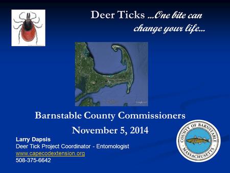 Deer Ticks... Deer Ticks...One bite can change your life... Larry Dapsis Deer Tick Project Coordinator - Entomologist www.capecodextension.org 508-375-6642.