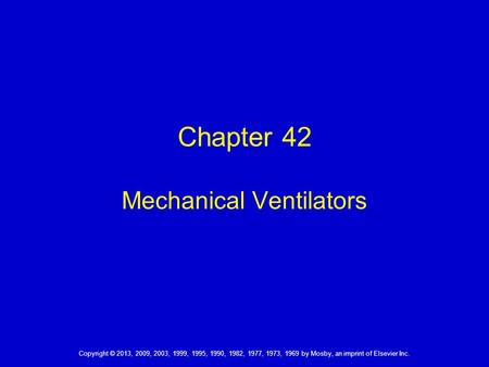 Copyright © 2013, 2009, 2003, 1999, 1995, 1990, 1982, 1977, 1973, 1969 by Mosby, an imprint of Elsevier Inc. Chapter 42 Mechanical Ventilators.