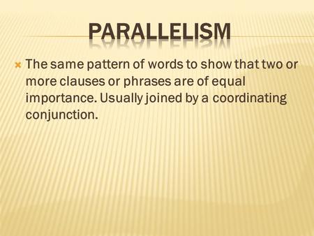  The same pattern of words to show that two or more clauses or phrases are of equal importance. Usually joined by a coordinating conjunction.