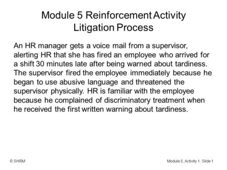 Module 5 Reinforcement Activity Litigation Process An HR manager gets a voice mail from a supervisor, alerting HR that she has fired an employee who arrived.