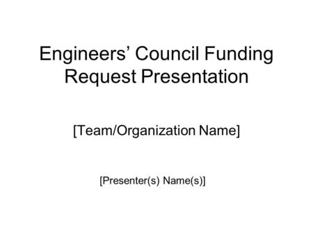 Engineers’ Council Funding Request Presentation [Team/Organization Name] [Presenter(s) Name(s)]