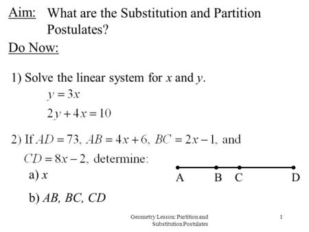 1Geometry Lesson: Partition and Substitution Postulates Aim: 1) Solve the linear system for x and y. ABCD a) x b) AB, BC, CD What are the Substitution.