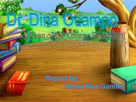 Dr. Dina Ocampo Report by: Diana Mae Gamier