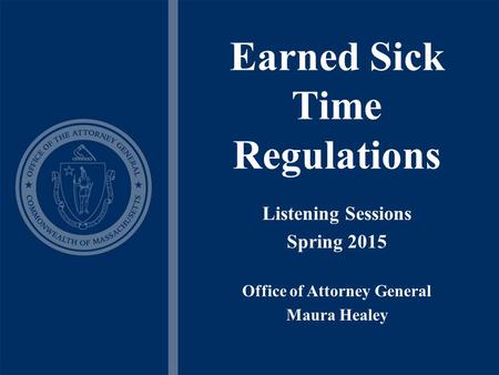 Earned Sick Time Regulations Listening Sessions Spring 2015 Office of Attorney General Maura Healey.