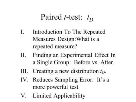 Paired t-test: t D I.Introduction To The Repeated Measures Design:What is a repeated measure? II.Finding an Experimental Effect In a Single Group: Before.