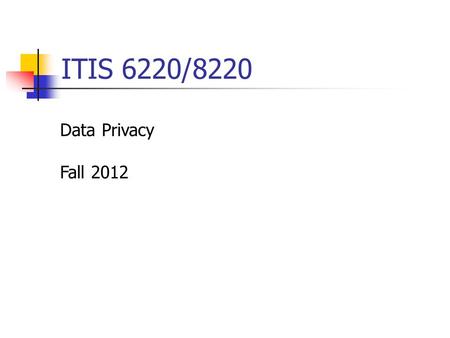 ITIS 6220/8220 Data Privacy Fall 2012. Overview Class hour 6:30 – 9:15pm, Monday Office hour 4pm – 6pm, Monday Instructor - Dr. Xintao Wu  -