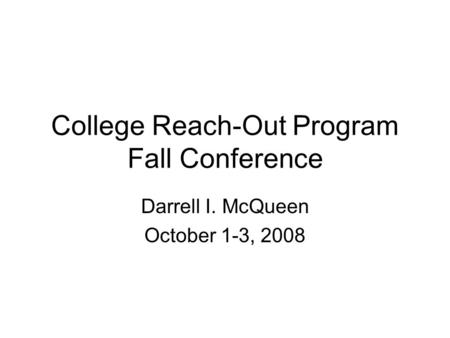 College Reach-Out Program Fall Conference Darrell I. McQueen October 1-3, 2008.