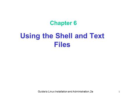 Guide to Linux Installation and Administration, 2e1 Chapter 6 Using the Shell and Text Files.