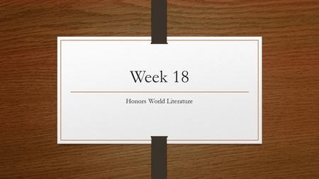 Week 18 Honors World Literature Monday, December 15 th, 2014 Clear your desk of everything. Lexile Testing will take place during the first 40 minutes.