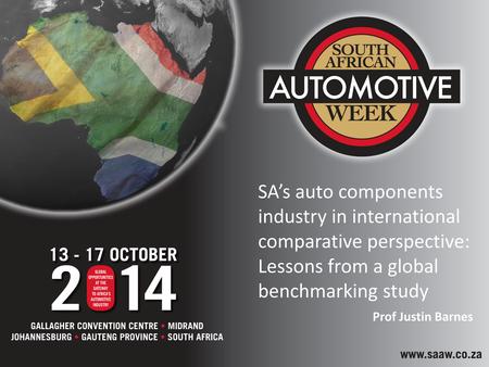 SA’s auto components industry in international comparative perspective: Lessons from a global benchmarking study Prof Justin Barnes.