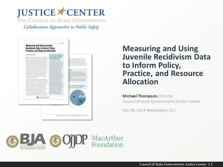 Council of State Governments Justice Center | 1 Michael Thompson, Director Council of State Governments Justice Center July 28, 2014 Washington, D.C. Measuring.