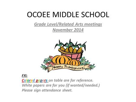 OCOEE MIDDLE SCHOOL Grade Level/Related Arts meetings November 2014 FYI: Colored papers on table are for reference. White papers are for you (if wanted/needed.)