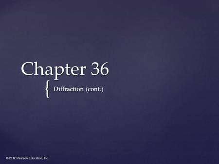 © 2012 Pearson Education, Inc. { Chapter 36 Diffraction (cont.)