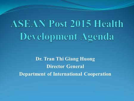 Dr. Tran Thi Giang Huong Director General Department of International Cooperation.