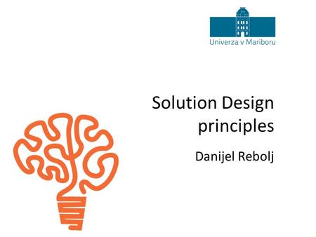 Solution Design principles Danijel Rebolj. 2 The perfect answer Solution design principles The ultimate answer to life the universe and everything is...