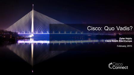 Peter Hajdu Cisco South East Europe February, 2015 Cisco: Quo Vadis?