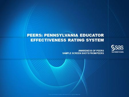 Copyright © 2015, SAS Institute Inc. All rights reserved. PEERS: PENNSYLVANIA EDUCATOR EFFECTIVENESS RATING SYSTEM AWARENESS OF PEERS SAMPLE SCREEN SHOTS.