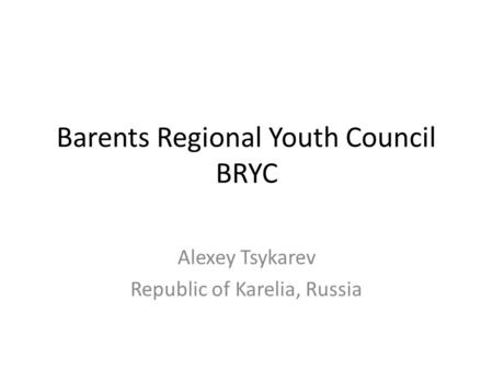 Barents Regional Youth Council BRYC Alexey Tsykarev Republic of Karelia, Russia.