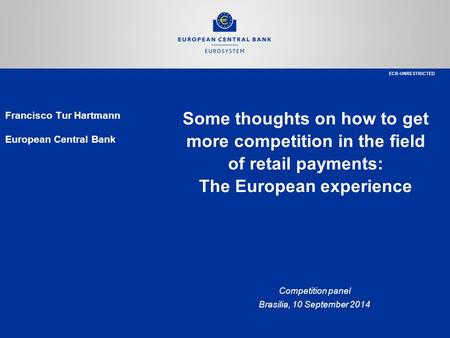 Some thoughts on how to get more competition in the field of retail payments: The European experience Competition panel Brasilia, 10 September 2014 Francisco.