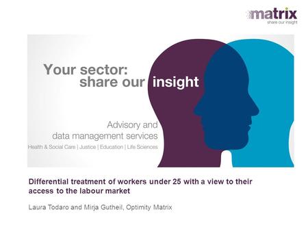 Differential treatment of workers under 25 with a view to their access to the labour market Laura Todaro and Mirja Gutheil, Optimity Matrix.