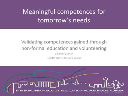 Validating competences gained through non-formal education and volunteering Viljami Hätönen Guides and Scouts of Finland Meaningful competences for tomorrow’s.