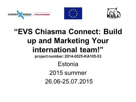 “EVS Chiasma Connect: Build up and Marketing Your international team!” project number: 2014-0025-KA105-53 Estonia 2015 summer 26.06-25.07.2015.