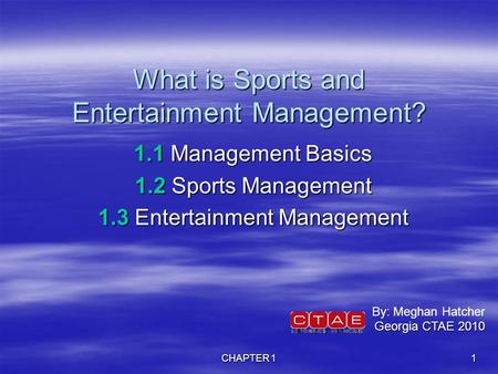 CHAPTER 1 1 What is Sports and Entertainment Management? 1.1 Management Basics 1.2 Sports Management 1.3 Entertainment Management By: Meghan Hatcher Georgia.