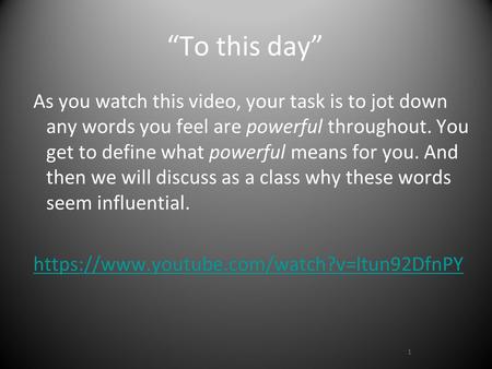 “To this day” As you watch this video, your task is to jot down any words you feel are powerful throughout. You get to define what powerful means for you.