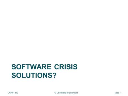 SOFTWARE CRISIS SOLUTIONS? © University of LiverpoolCOMP 319slide 1.