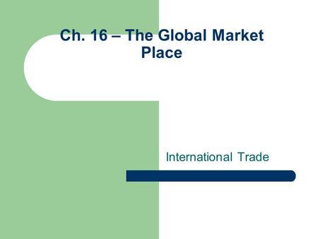 Ch. 16 – The Global Market Place International Trade.