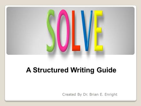 Created By Dr. Brian E. Enright A Structured Writing Guide.