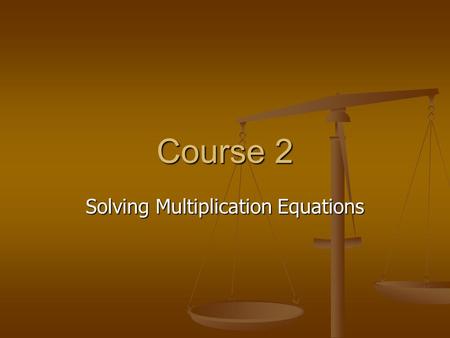 Course 2 Solving Multiplication Equations. Objectives Review vocabulary Review vocabulary Review solving equations by adding or subtracting Review solving.