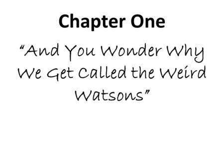 Chapter One “And You Wonder Why We Get Called the Weird Watsons”