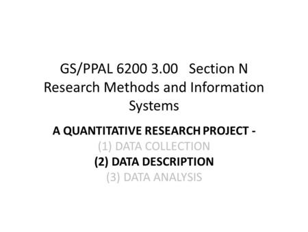 GS/PPAL 6200 3.00 Section N Research Methods and Information Systems A QUANTITATIVE RESEARCH PROJECT - (1)DATA COLLECTION (2)DATA DESCRIPTION (3)DATA ANALYSIS.