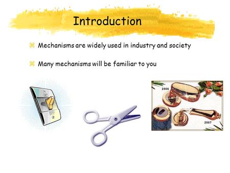 Introduction zMechanisms are widely used in industry and society zMany mechanisms will be familiar to you.