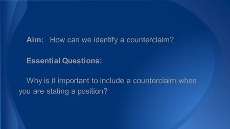 Aim: How can we identify a counterclaim? Essential Questions: Why is it important to include a counterclaim when you are stating a position?