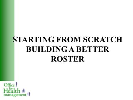 STARTING FROM SCRATCH BUILDING A BETTER ROSTER. Principles of Accountability in Rostering Patient and service needs come first Involve staff as much as.