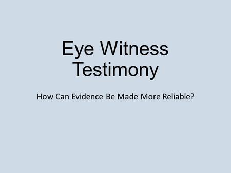 Eye Witness Testimony How Can Evidence Be Made More Reliable?