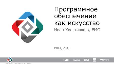 © Copyright 2015 EMC Corporation. All rights reserved.1 Программное обеспечение как искусство Иван Хвостишков, EMC ВШЭ, 2015.