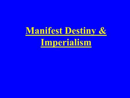 Manifest Destiny & Imperialism. The widely held belief in the mid 1800’s that it was the destiny of the U.S. to expand west across North America to the.