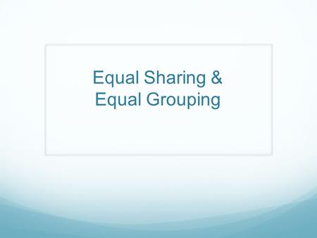 Equal Sharing & Equal Grouping