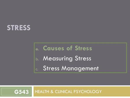 STRESS a. Causes of Stress b. Measuring Stress c. Stress Management HEALTH & CLINICAL PSYCHOLOGY G543.