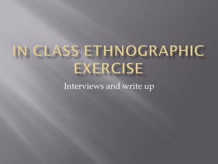 Interviews and write up. This project is based on an in-class ethnographic interview conducted with a fellow class member outlining the context of family.