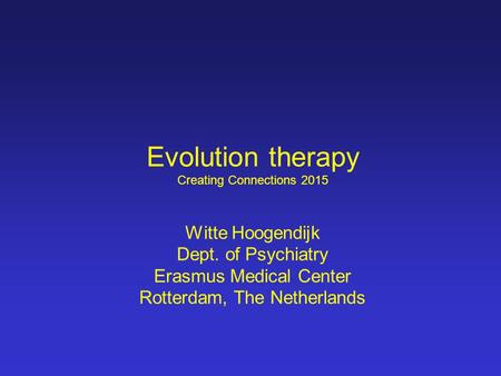 Evolution therapy Creating Connections 2015 Witte Hoogendijk Dept. of Psychiatry Erasmus Medical Center Rotterdam, The Netherlands.