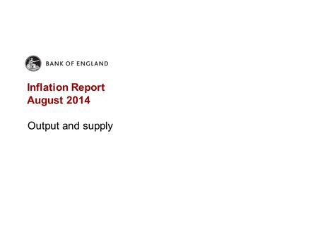 Inflation Report August 2014 Output and supply. Chart 3.1 GDP surpassed its 2008 peak; productivity still well below its peak GDP, total hours and productivity.