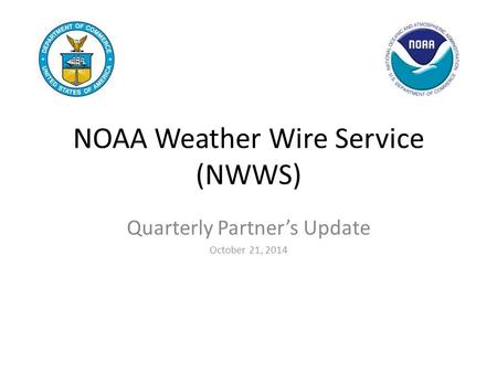 NOAA Weather Wire Service (NWWS) Quarterly Partner’s Update October 21, 2014.