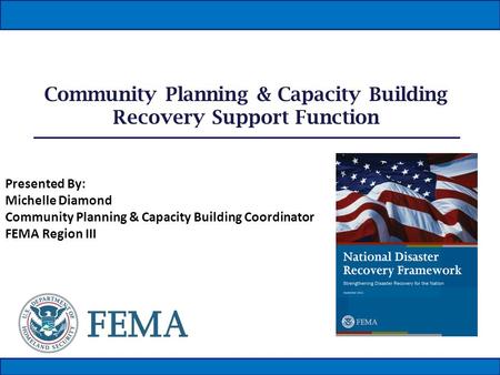 Community Planning & Capacity Building Recovery Support Function Presented By: Michelle Diamond Community Planning & Capacity Building Coordinator FEMA.