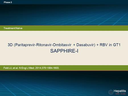 Hepatitis web study Hepatitis web study 3D (Paritaprevir-Ritonavir-Ombitasvir + Dasabuvir) + RBV in GT1 SAPPHIRE-I Phase 3 Treatment Naïve Feld JJ, et.