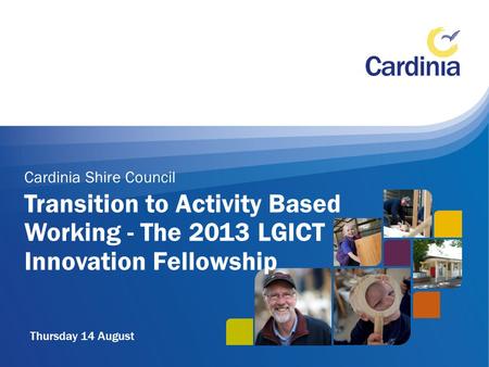 Transition to Activity Based Working - The 2013 LGICT Innovation Fellowship Thursday 14 August.