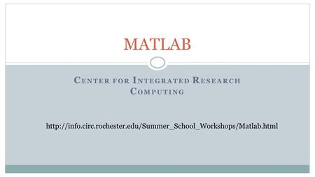 C ENTER FOR I NTEGRATED R ESEARCH C OMPUTING MATLAB